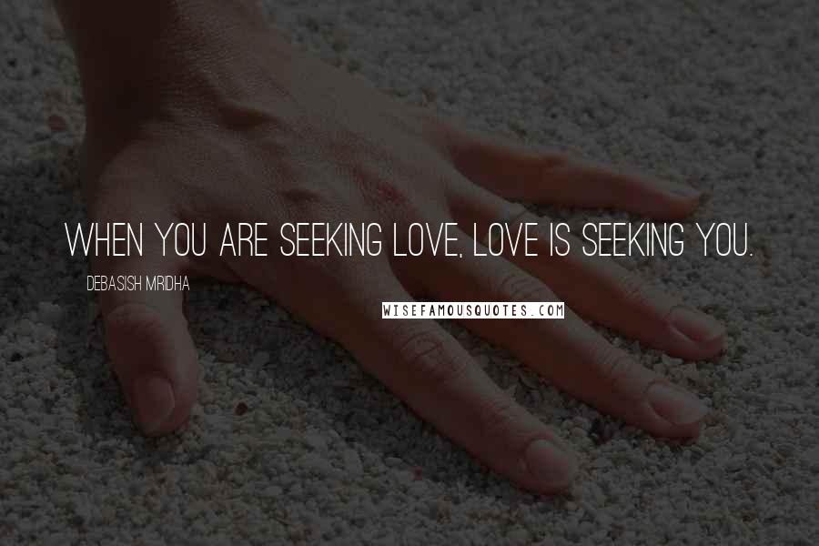 Debasish Mridha Quotes: When you are seeking love, love is seeking you.