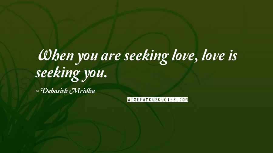 Debasish Mridha Quotes: When you are seeking love, love is seeking you.