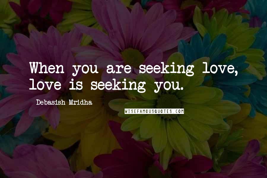 Debasish Mridha Quotes: When you are seeking love, love is seeking you.