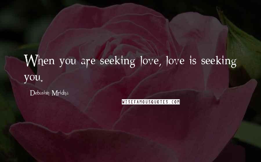 Debasish Mridha Quotes: When you are seeking love, love is seeking you.