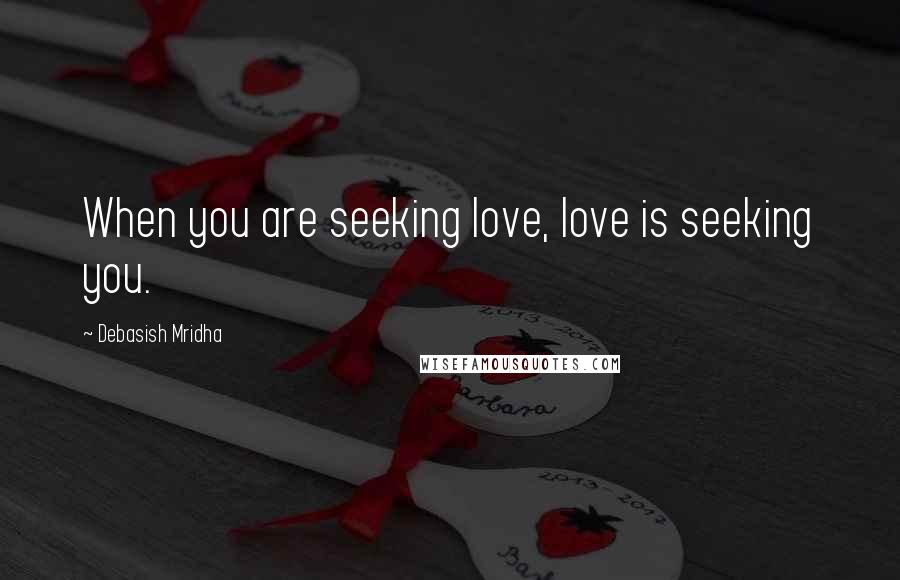 Debasish Mridha Quotes: When you are seeking love, love is seeking you.