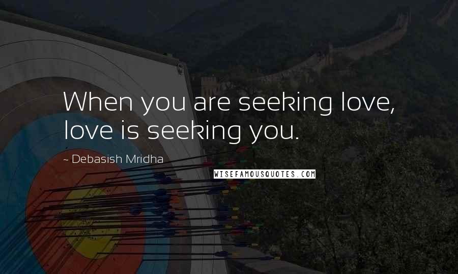 Debasish Mridha Quotes: When you are seeking love, love is seeking you.