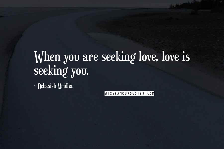 Debasish Mridha Quotes: When you are seeking love, love is seeking you.