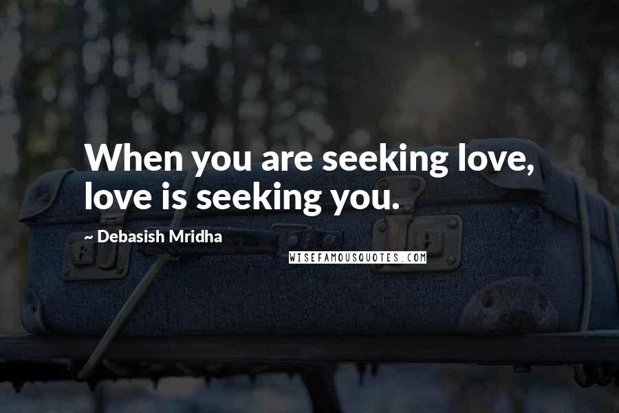 Debasish Mridha Quotes: When you are seeking love, love is seeking you.