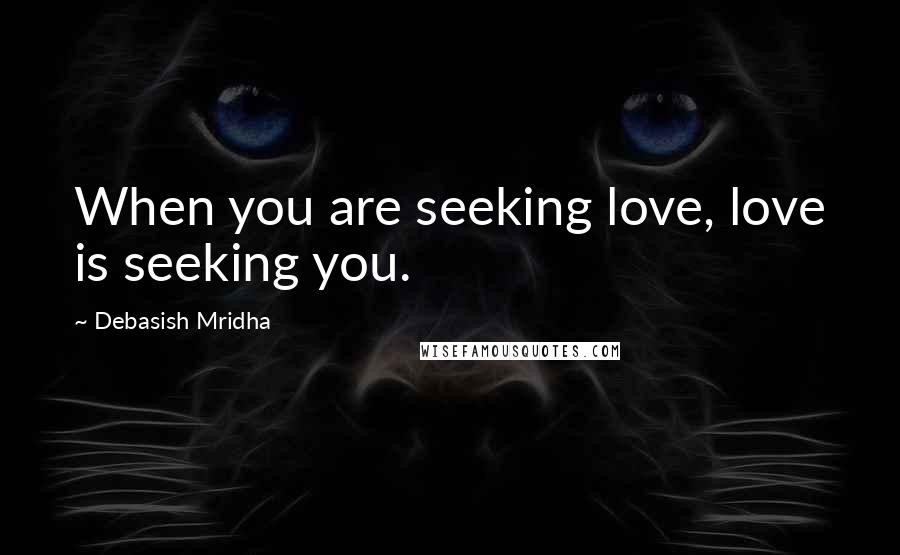 Debasish Mridha Quotes: When you are seeking love, love is seeking you.