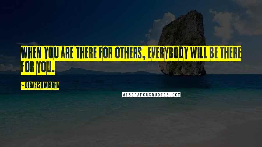 Debasish Mridha Quotes: When you are there for others, everybody will be there for you.