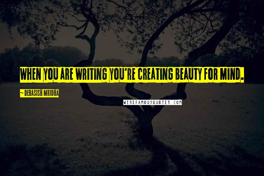 Debasish Mridha Quotes: When you are writing you're creating beauty for mind.