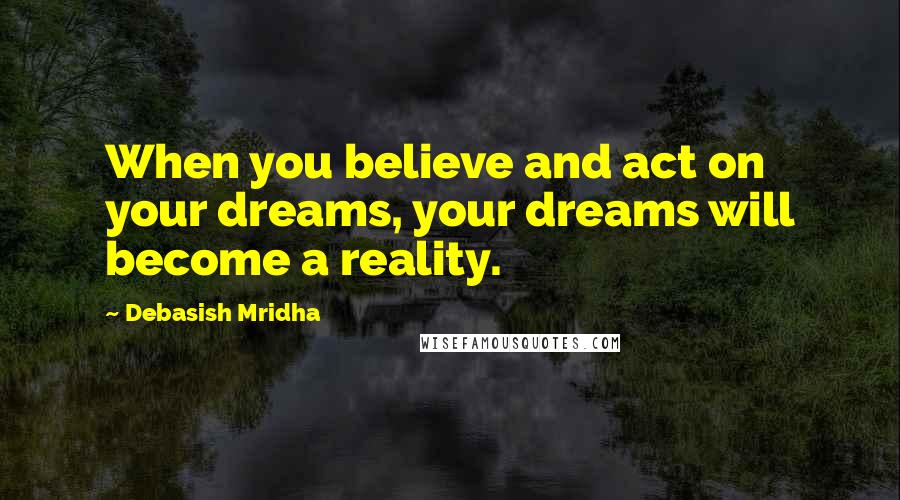 Debasish Mridha Quotes: When you believe and act on your dreams, your dreams will become a reality.