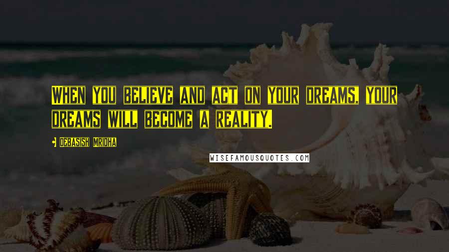 Debasish Mridha Quotes: When you believe and act on your dreams, your dreams will become a reality.