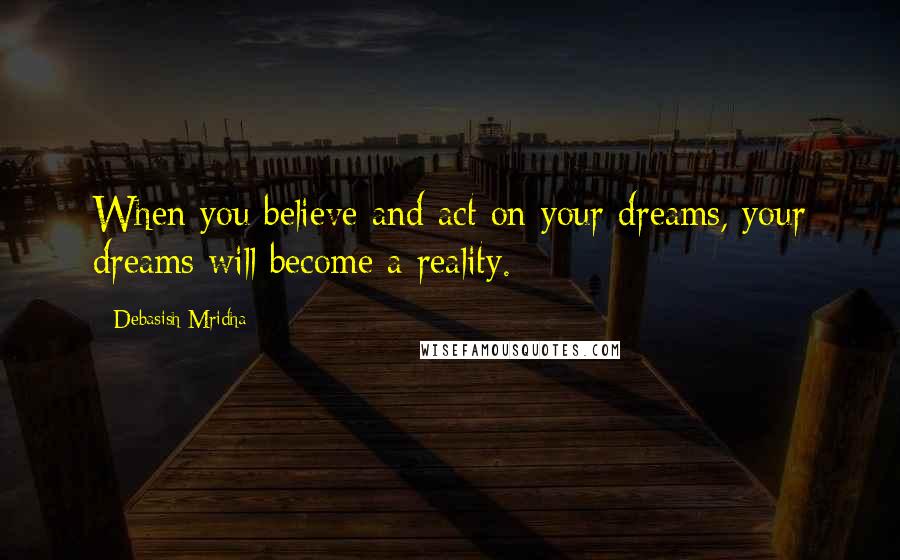 Debasish Mridha Quotes: When you believe and act on your dreams, your dreams will become a reality.