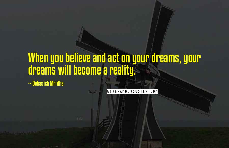 Debasish Mridha Quotes: When you believe and act on your dreams, your dreams will become a reality.