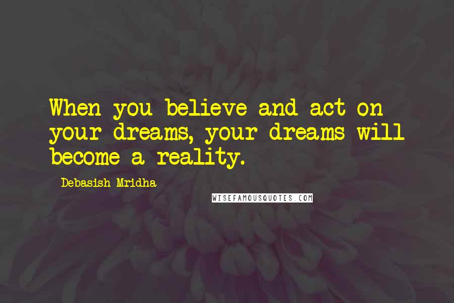 Debasish Mridha Quotes: When you believe and act on your dreams, your dreams will become a reality.