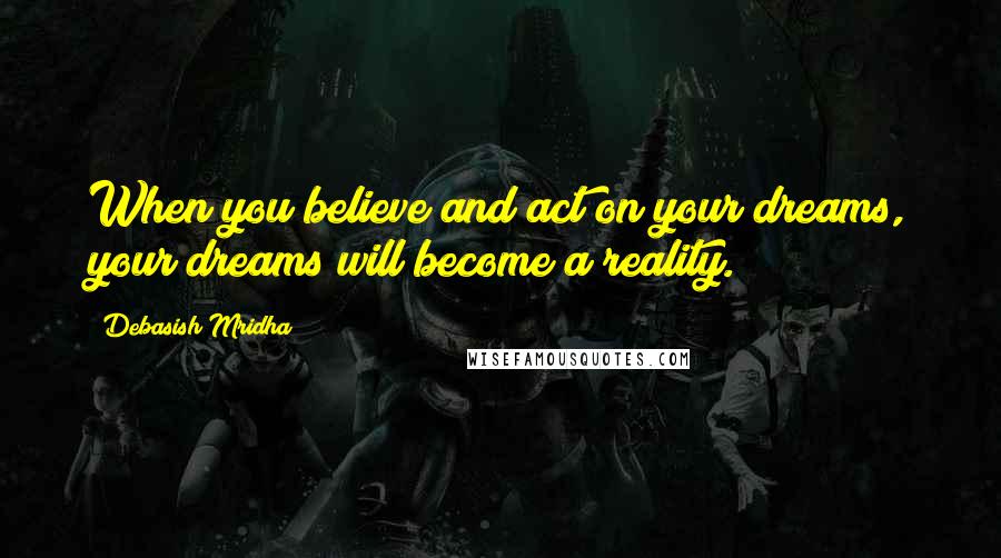 Debasish Mridha Quotes: When you believe and act on your dreams, your dreams will become a reality.