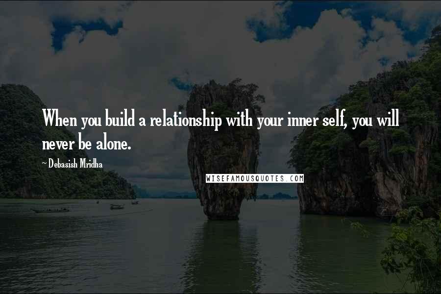 Debasish Mridha Quotes: When you build a relationship with your inner self, you will never be alone.