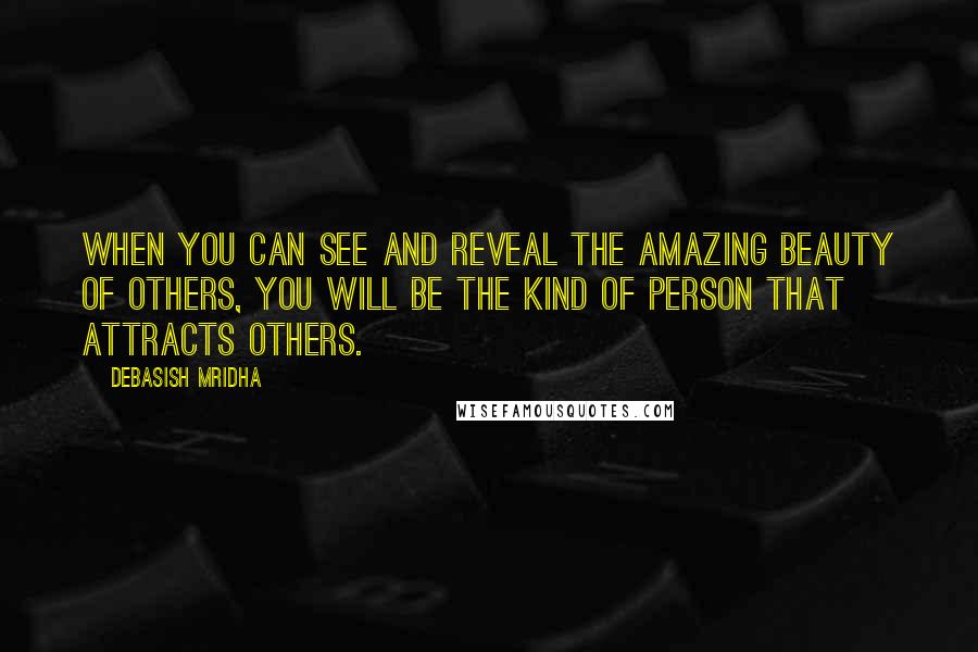 Debasish Mridha Quotes: When you can see and reveal the amazing beauty of others, you will be the kind of person that attracts others.