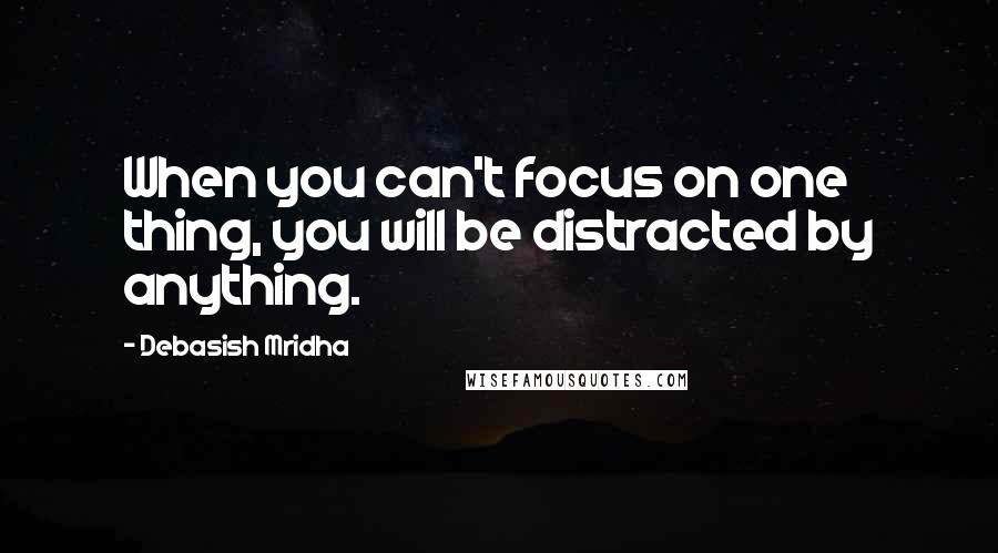 Debasish Mridha Quotes: When you can't focus on one thing, you will be distracted by anything.