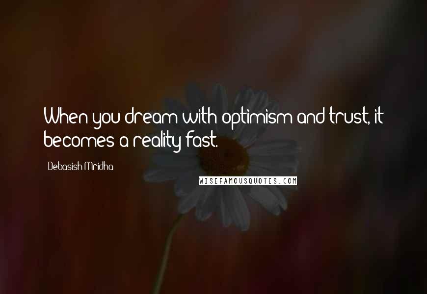 Debasish Mridha Quotes: When you dream with optimism and trust, it becomes a reality fast.