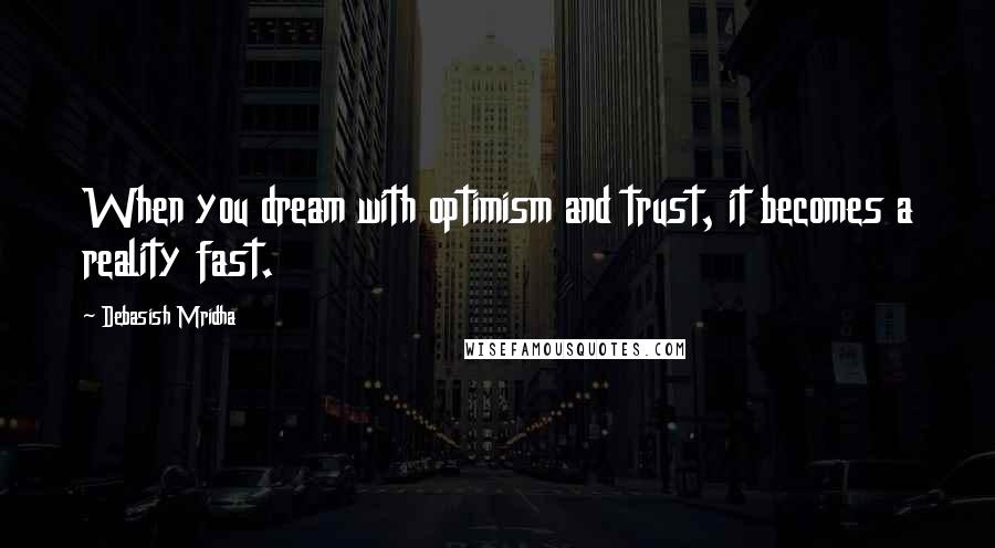 Debasish Mridha Quotes: When you dream with optimism and trust, it becomes a reality fast.
