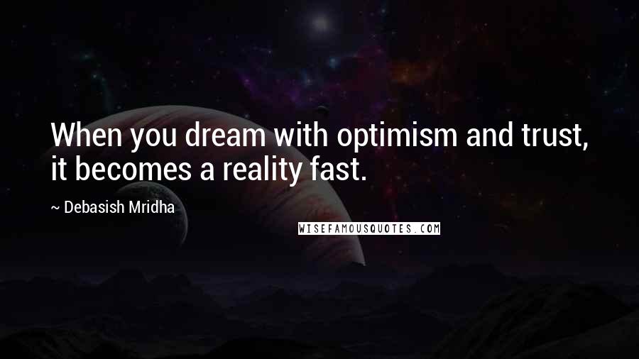 Debasish Mridha Quotes: When you dream with optimism and trust, it becomes a reality fast.
