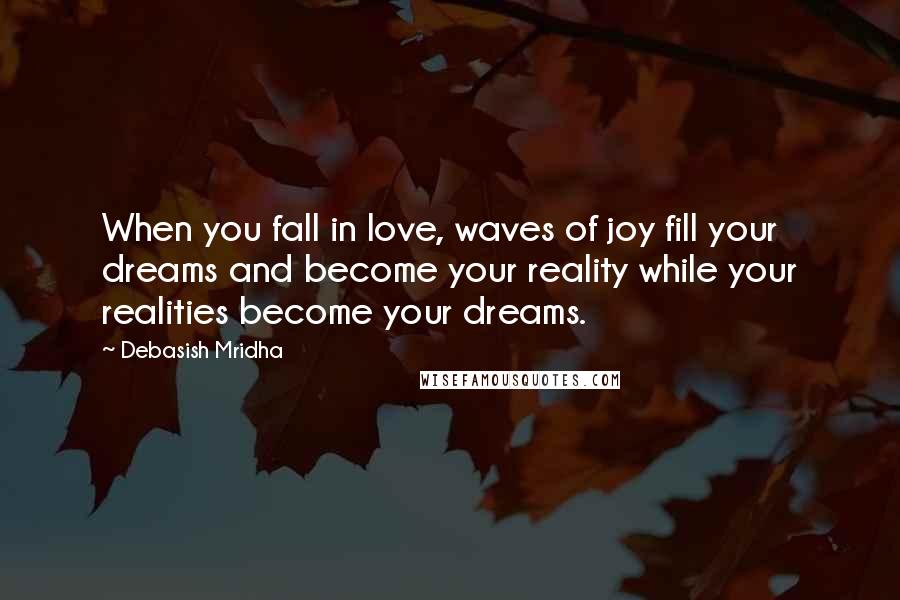 Debasish Mridha Quotes: When you fall in love, waves of joy fill your dreams and become your reality while your realities become your dreams.