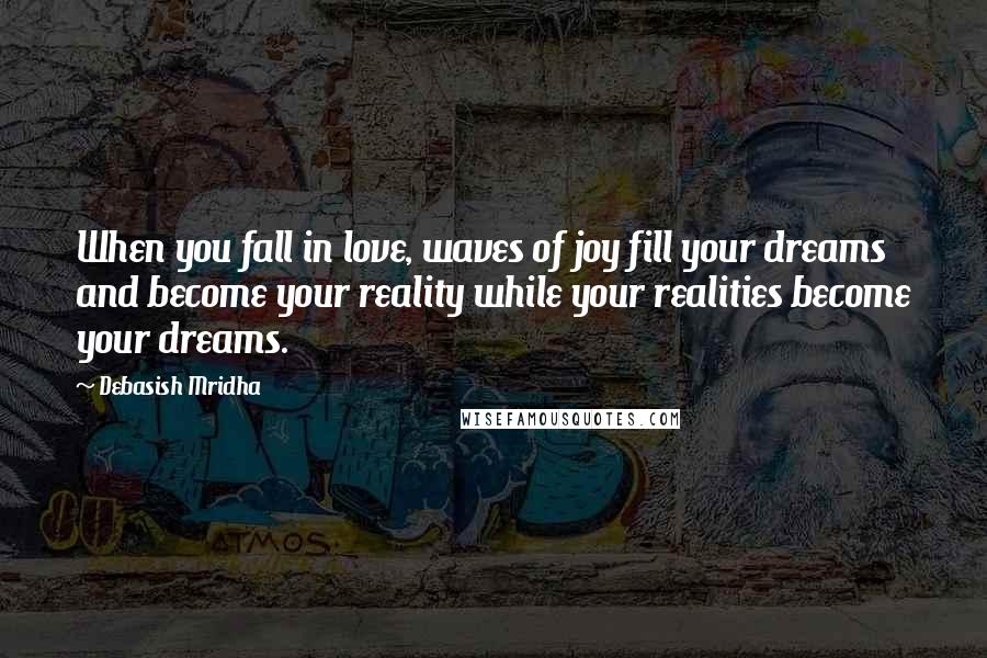 Debasish Mridha Quotes: When you fall in love, waves of joy fill your dreams and become your reality while your realities become your dreams.