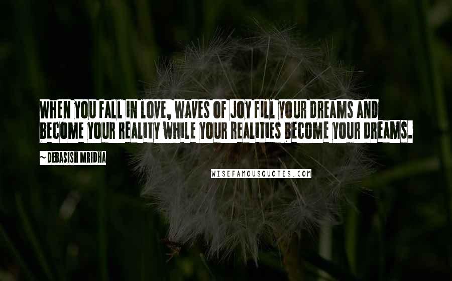 Debasish Mridha Quotes: When you fall in love, waves of joy fill your dreams and become your reality while your realities become your dreams.