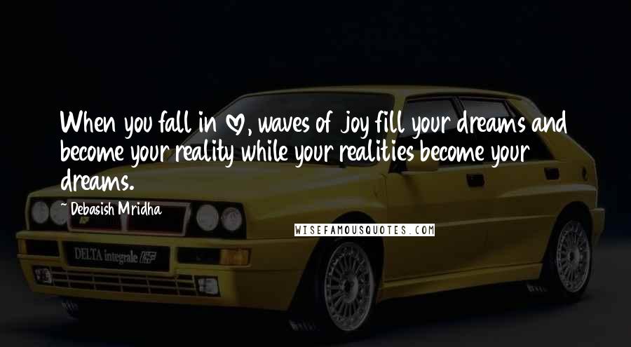 Debasish Mridha Quotes: When you fall in love, waves of joy fill your dreams and become your reality while your realities become your dreams.