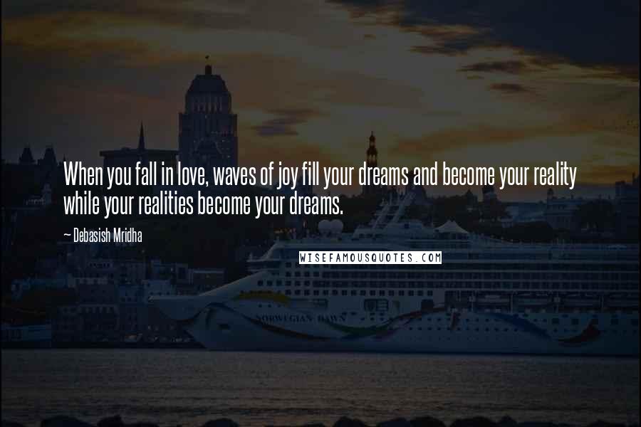 Debasish Mridha Quotes: When you fall in love, waves of joy fill your dreams and become your reality while your realities become your dreams.
