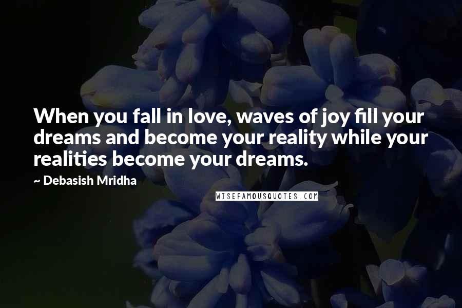 Debasish Mridha Quotes: When you fall in love, waves of joy fill your dreams and become your reality while your realities become your dreams.