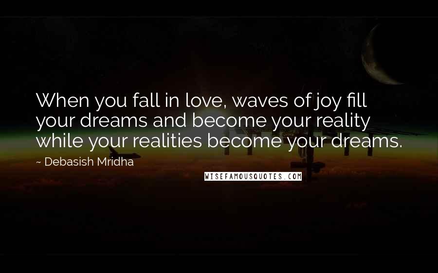 Debasish Mridha Quotes: When you fall in love, waves of joy fill your dreams and become your reality while your realities become your dreams.