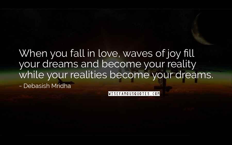 Debasish Mridha Quotes: When you fall in love, waves of joy fill your dreams and become your reality while your realities become your dreams.