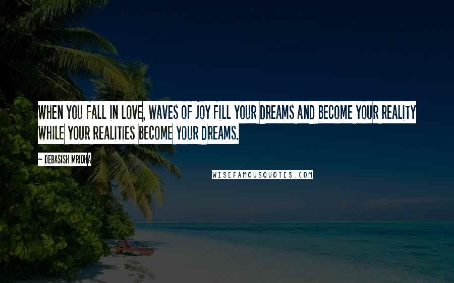 Debasish Mridha Quotes: When you fall in love, waves of joy fill your dreams and become your reality while your realities become your dreams.