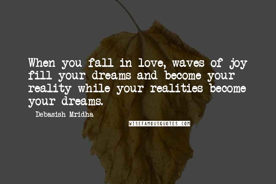 Debasish Mridha Quotes: When you fall in love, waves of joy fill your dreams and become your reality while your realities become your dreams.