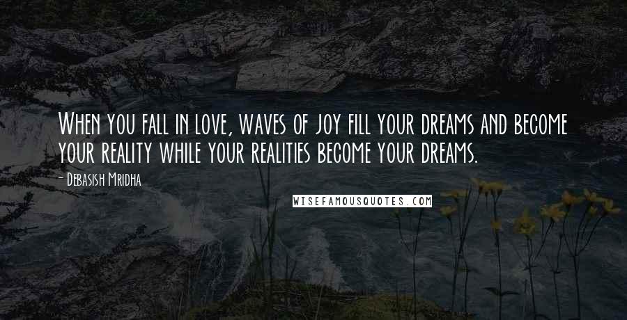 Debasish Mridha Quotes: When you fall in love, waves of joy fill your dreams and become your reality while your realities become your dreams.