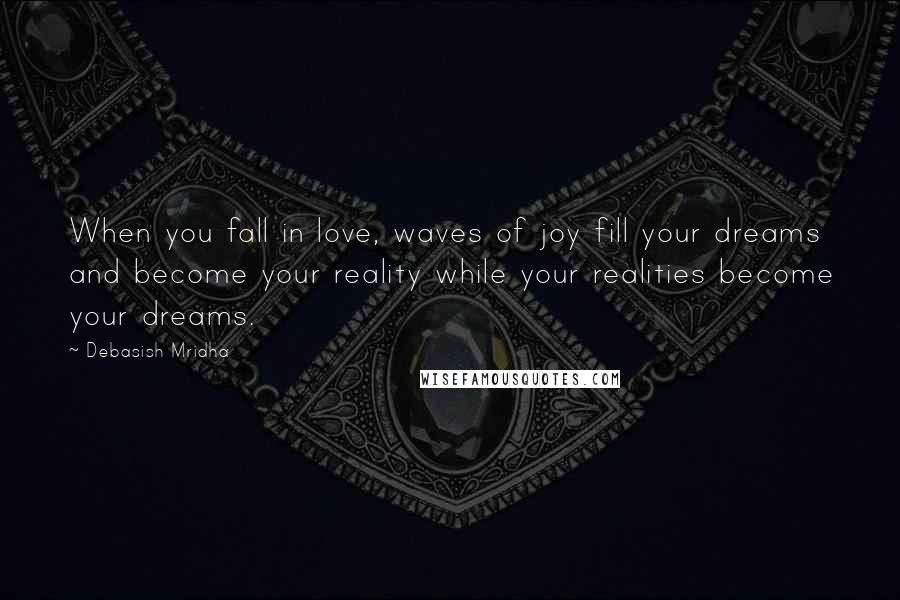 Debasish Mridha Quotes: When you fall in love, waves of joy fill your dreams and become your reality while your realities become your dreams.