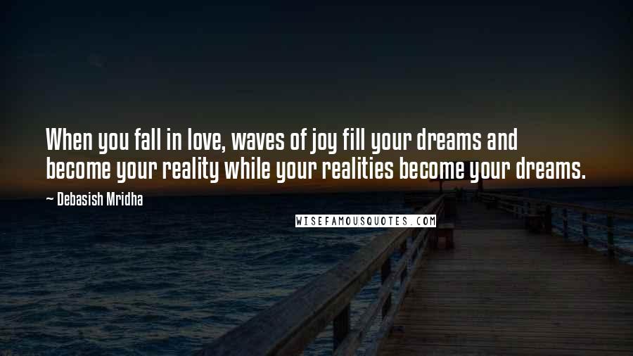 Debasish Mridha Quotes: When you fall in love, waves of joy fill your dreams and become your reality while your realities become your dreams.