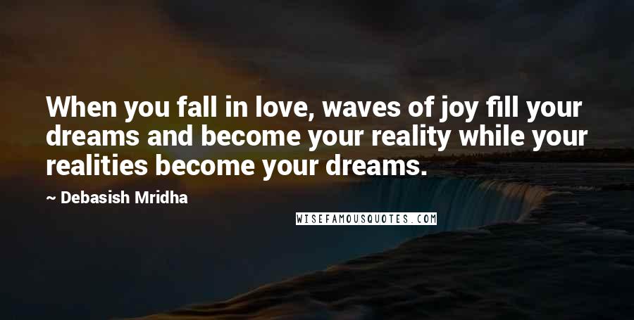 Debasish Mridha Quotes: When you fall in love, waves of joy fill your dreams and become your reality while your realities become your dreams.