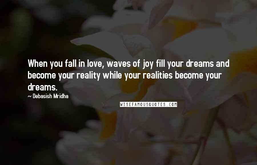 Debasish Mridha Quotes: When you fall in love, waves of joy fill your dreams and become your reality while your realities become your dreams.