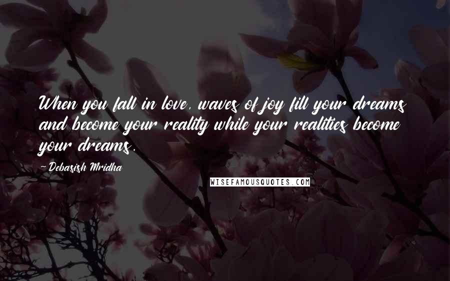 Debasish Mridha Quotes: When you fall in love, waves of joy fill your dreams and become your reality while your realities become your dreams.