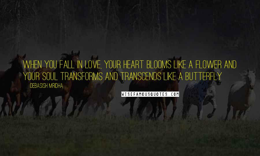 Debasish Mridha Quotes: When you fall in love, your heart blooms like a flower and your soul transforms and transcends like a butterfly