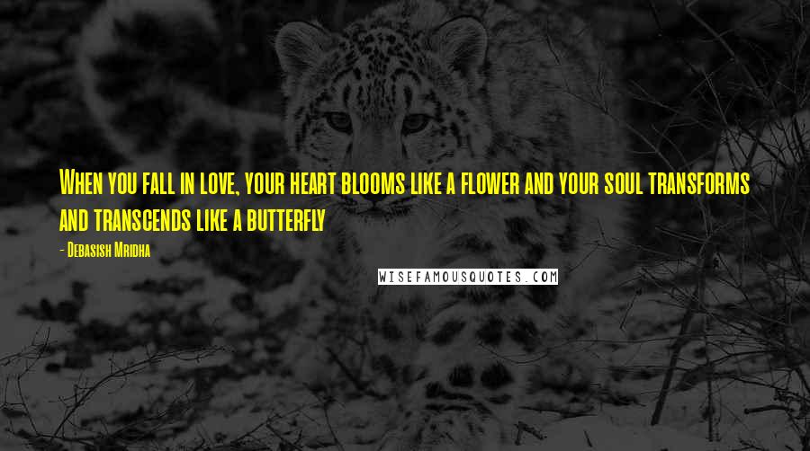 Debasish Mridha Quotes: When you fall in love, your heart blooms like a flower and your soul transforms and transcends like a butterfly