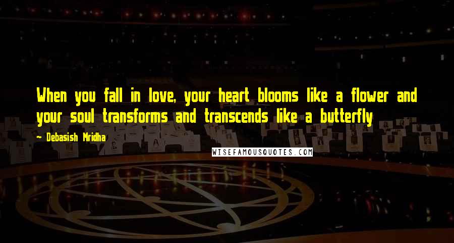 Debasish Mridha Quotes: When you fall in love, your heart blooms like a flower and your soul transforms and transcends like a butterfly