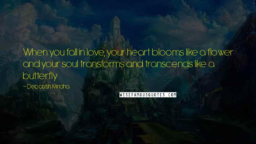 Debasish Mridha Quotes: When you fall in love, your heart blooms like a flower and your soul transforms and transcends like a butterfly