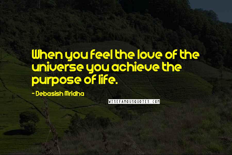 Debasish Mridha Quotes: When you feel the love of the universe you achieve the purpose of life.