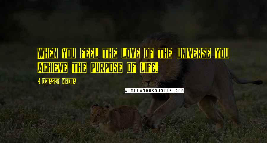 Debasish Mridha Quotes: When you feel the love of the universe you achieve the purpose of life.