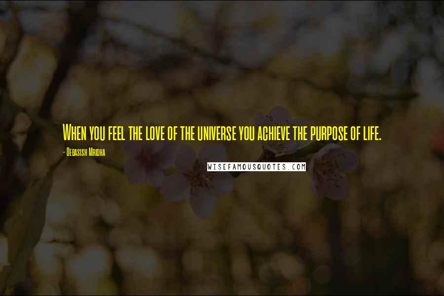 Debasish Mridha Quotes: When you feel the love of the universe you achieve the purpose of life.
