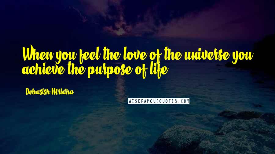 Debasish Mridha Quotes: When you feel the love of the universe you achieve the purpose of life.