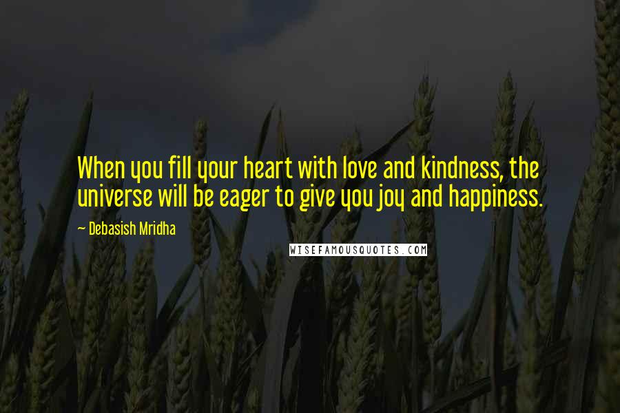 Debasish Mridha Quotes: When you fill your heart with love and kindness, the universe will be eager to give you joy and happiness.