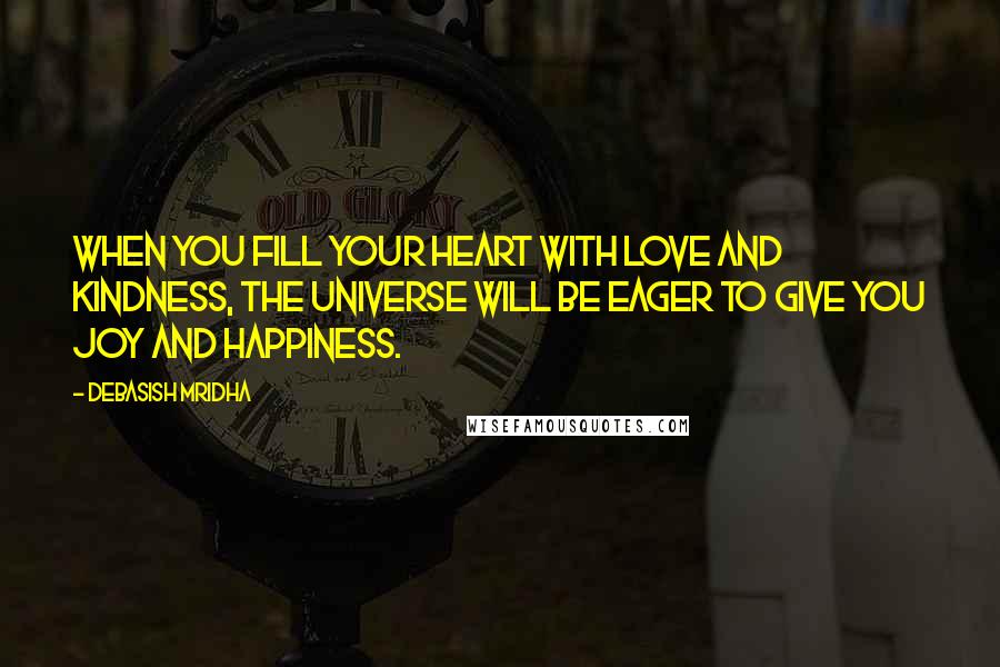 Debasish Mridha Quotes: When you fill your heart with love and kindness, the universe will be eager to give you joy and happiness.