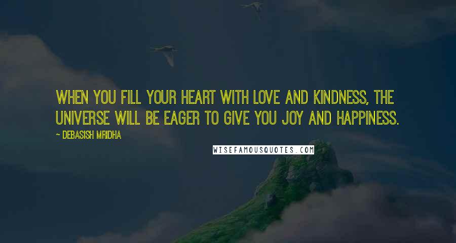 Debasish Mridha Quotes: When you fill your heart with love and kindness, the universe will be eager to give you joy and happiness.